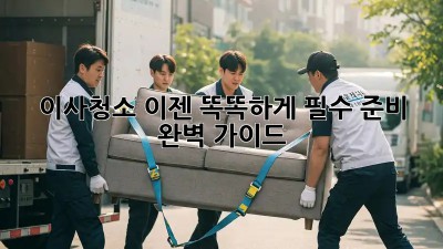 이사청소, 이젠 똑똑하게! 필수 준비 완벽 가이드