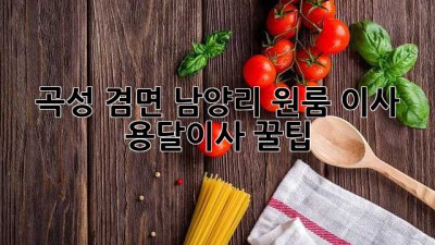 곡성 겸면 남양리 원룸 이사, 용달이사 꿀팁!