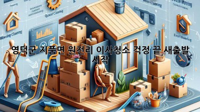 영덕군 지품면 원전리 이사청소: 걱정 끝, 새출발 시작!
