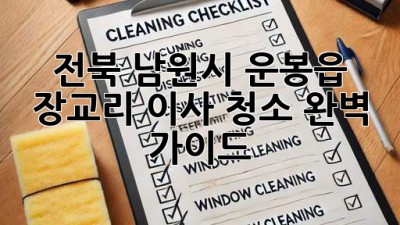 전북 남원시 운봉읍 장교리 이사 청소 완벽 가이드