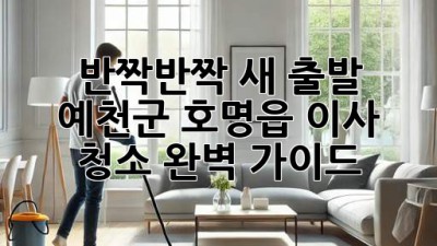 ✨ 반짝반짝 새 출발! 예천군 호명읍 이사 청소 완벽 가이드 🏡