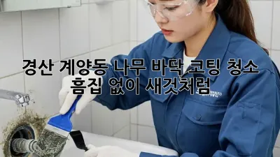 경산 계양동 나무 바닥 코팅 청소, 흠집 없이 새것처럼!